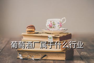 葡萄酒厂属于什么行业