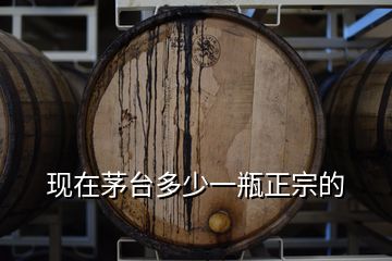 现在茅台多少一瓶正宗的