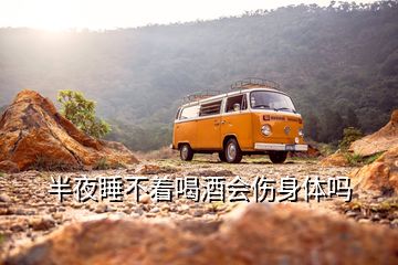 半夜睡不着喝酒会伤身体吗