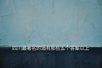 四川最著名的酒有那些五个答案以上