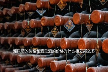 湘泉酒的价格和酒鬼酒的价格为什么相差那么多