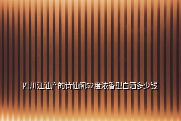 四川江油产的诗仙阁52度浓香型白酒多少钱