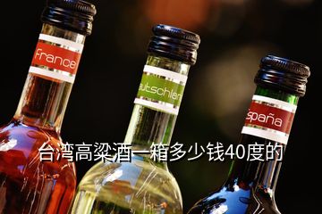 台湾高粱酒一箱多少钱40度的