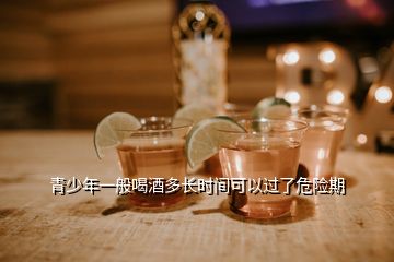 青少年一般喝酒多长时间可以过了危险期