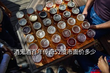 酒鬼酒百年传奇52度市面价多少