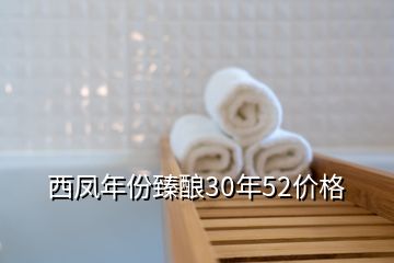 西凤年份臻酿30年52价格