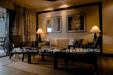 发现这首Florian Bur  Life goes on纯音乐版曲很好听可以多介绍