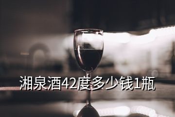 湘泉酒42度多少钱1瓶