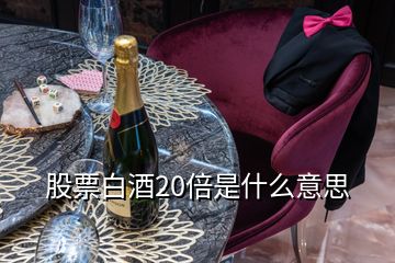 股票白酒20倍是什么意思