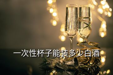 一次性杯子能装多少白酒