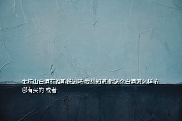 金崂山白酒有谁听说过吗 我想知道 他这个白酒怎么样 在哪有买的 或者