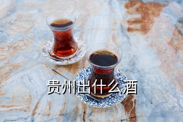 贵州出什么酒