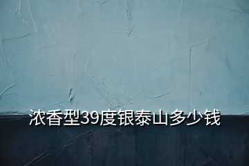 浓香型39度银泰山多少钱