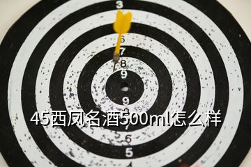 45西凤名酒500ml怎么样