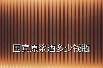 国宾原浆酒多少钱瓶