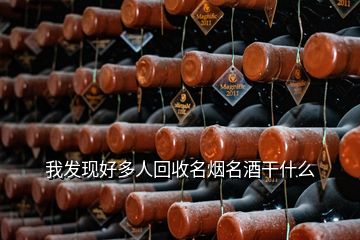 我发现好多人回收名烟名酒干什么