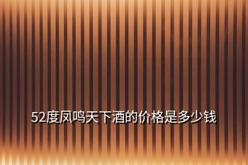 52度凤鸣天下酒的价格是多少钱