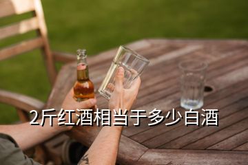 2斤红酒相当于多少白酒