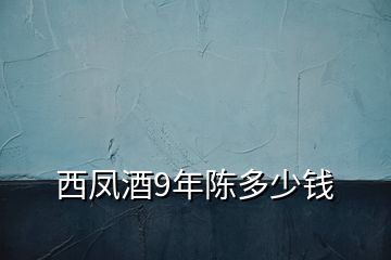 西凤酒9年陈多少钱