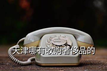 天津哪有收购奢侈品的