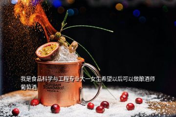 我是食品科学与工程专业大一女生希望以后可以做酿酒师葡萄酒