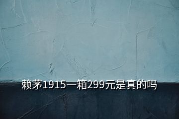 赖茅1915一箱299元是真的吗