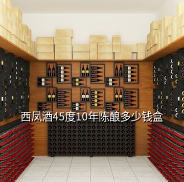 西凤酒45度10年陈酿多少钱盒