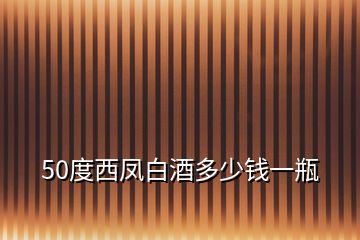 50度西凤白酒多少钱一瓶