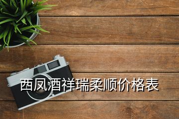 西凤酒祥瑞柔顺价格表