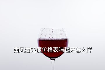 西凤酒52度价格表喝起来怎么样