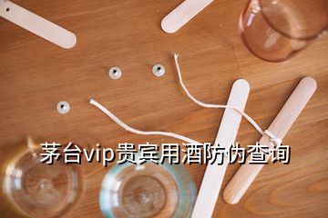 茅台vip贵宾用酒防伪查询