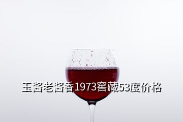 玉酱老酱香1973窖藏53度价格