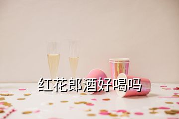 红花郎酒好喝吗