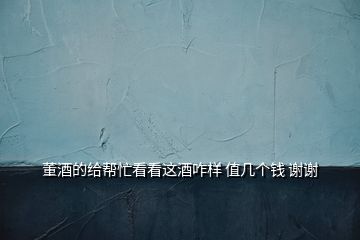 董酒的给帮忙看看这酒咋样 值几个钱 谢谢