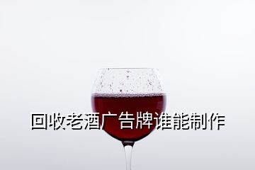 回收老酒广告牌谁能制作