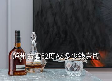 泸州古酒52度A8多少钱壹瓶