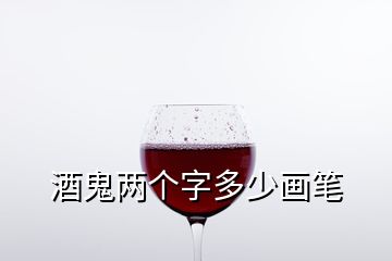 酒鬼两个字多少画笔