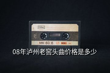 08年泸州老窖头曲价格是多少