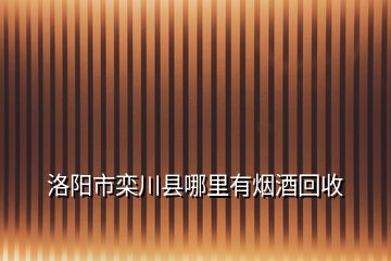 洛阳市栾川县哪里有烟酒回收