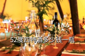 52度四特酒多少钱一瓶