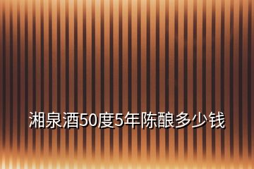 湘泉酒50度5年陈酿多少钱