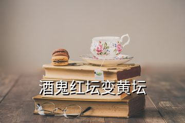 酒鬼红坛变黄坛