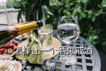 怎样让一个酒鬼戒酒