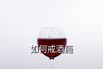 如何戒酒瘾