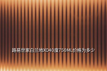 路易世家白兰地XO40度750ML价格为多少