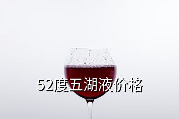 52度五湖液价格