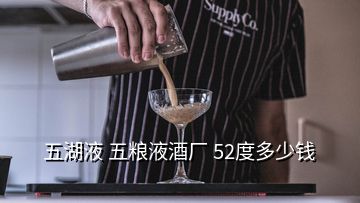 五湖液 五粮液酒厂 52度多少钱