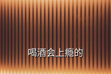 喝酒会上瘾的