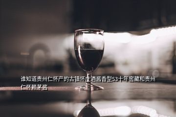 谁知道贵州仁怀产的古镇怀庄酒酱香型53十年窖藏和贵州仁怀赖茅酱