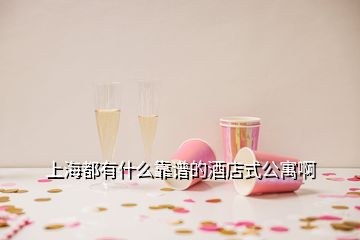 上海都有什么靠谱的酒店式公寓啊